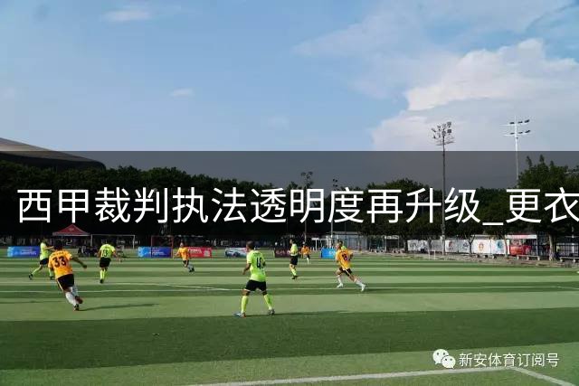 西甲裁判执法透明度再升级 更衣室画面或将公开